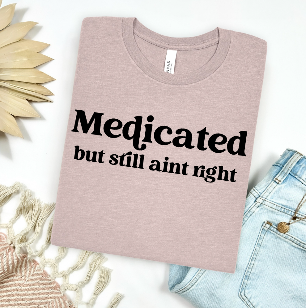 Medicated But Still Ain't Right Graphic Tee
